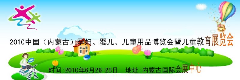 2010中國（內(nèi)蒙古）孕婦、嬰兒、兒童用品展覽會(huì)暨兒童教育展覽會(huì)