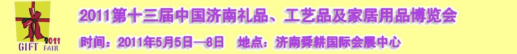 2011第十三屆山東禮品、工藝品及家居用品（濟(jì)南）博覽會(huì)山東禮品、工藝品、家居用品（濟(jì)南）博覽會(huì)