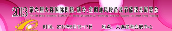 2013第六屆大連國際供熱、制冷、空調(diào)、通風設(shè)備及節(jié)能技術(shù)展覽會