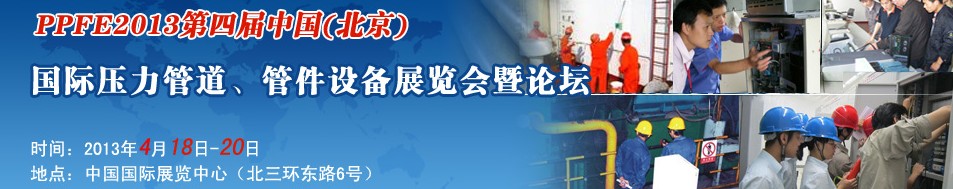 PPFE2013第四屆中國(guó)（北京）國(guó)際壓力管道、管件設(shè)備展覽會(huì)暨論壇