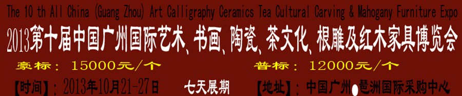 2013第十屆藝術(shù)、書畫、陶瓷、茶文化、根雕及紅木家具博覽會(huì)