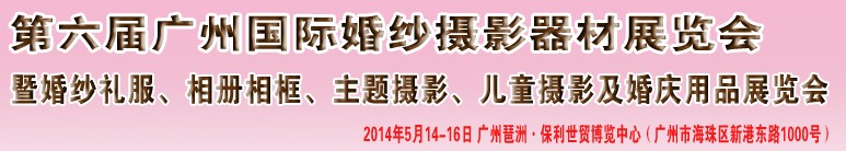 2014第六屆廣州婚紗攝影器件展覽會暨相冊相框、主題攝影及兒童攝影、婚慶用品展覽會