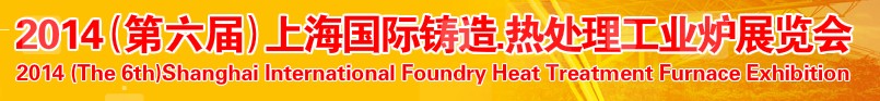 2014第六屆上海國際鑄造、熱處理、工業(yè)爐展覽會